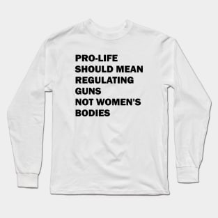 Pro-life should mean regulating guns, not women's bodies Long Sleeve T-Shirt